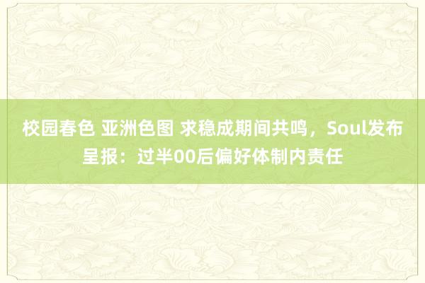 校园春色 亚洲色图 求稳成期间共鸣，Soul发布呈报：过半00后偏好体制内责任