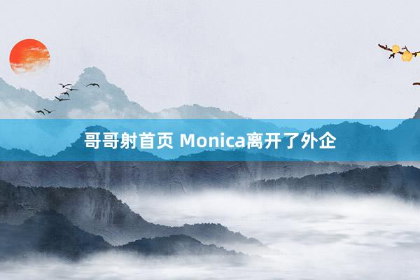 哥哥射首页 Monica离开了外企