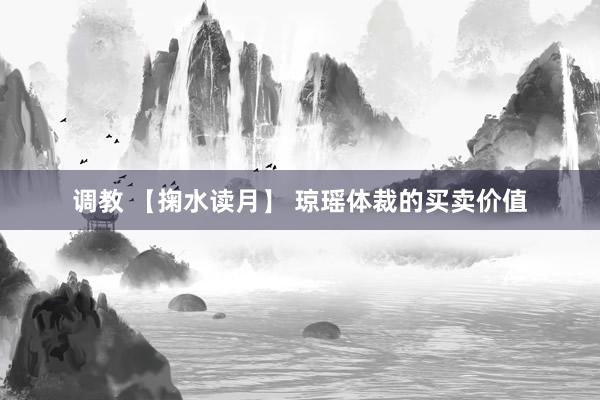 调教 【掬水读月】 琼瑶体裁的买卖价值