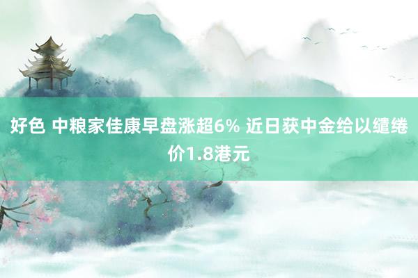 好色 中粮家佳康早盘涨超6% 近日获中金给以缱绻价1.8港元